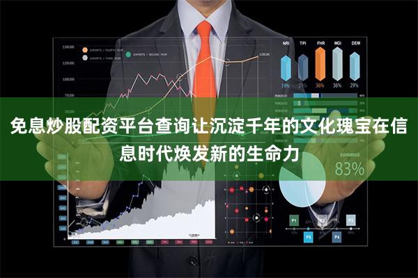 免息炒股配资平台查询让沉淀千年的文化瑰宝在信息时代焕发新的生命力