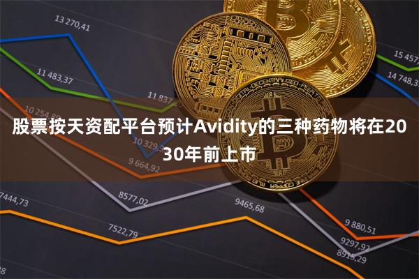 股票按天资配平台预计Avidity的三种药物将在2030年前上市