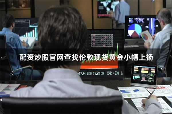 配资炒股官网查找伦敦现货黄金小幅上扬