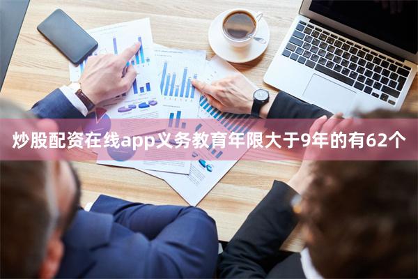 炒股配资在线app义务教育年限大于9年的有62个