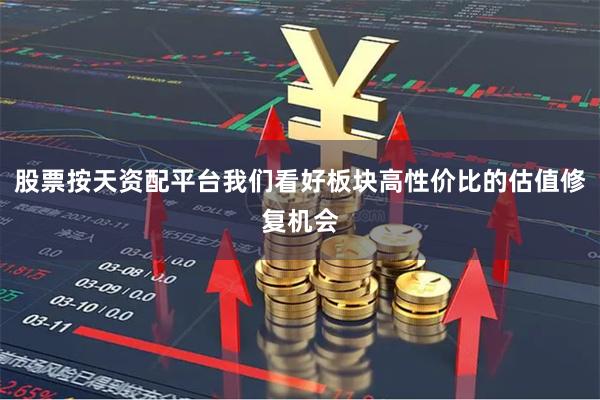 股票按天资配平台我们看好板块高性价比的估值修复机会